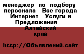 менеджер  по  подбору  персонала - Все города Интернет » Услуги и Предложения   . Алтайский край